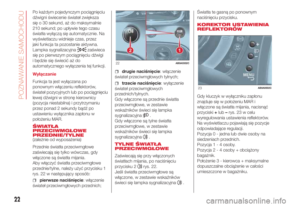 Abarth 500 2018  Instrukcja obsługi (in Polish) Po każdym pojedynczym pociągnięciu
dźwigni świecenie świateł zwiększa
się o 30 sekund, aż do maksymalnie
210 sekund; po upływie tego czasu
światła wyłączą się automatycznie. Na
wyświ