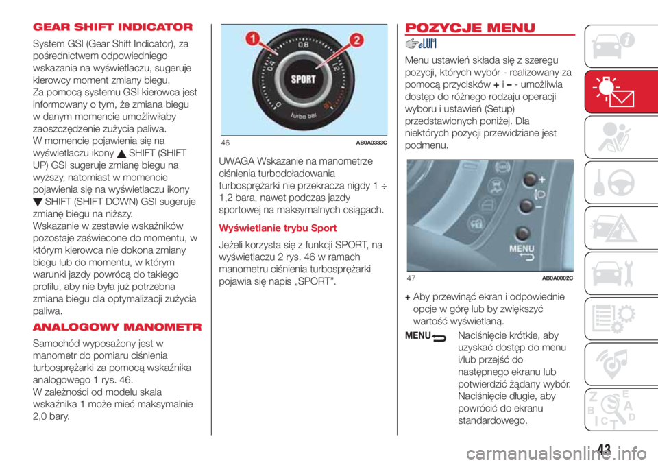 Abarth 500 2018  Instrukcja obsługi (in Polish) GEAR SHIFT INDICATOR
System GSI (Gear Shift Indicator), za
pośrednictwem odpowiedniego
wskazania na wyświetlaczu, sugeruje
kierowcy moment zmiany biegu.
Za pomocą systemu GSI kierowca jest
informow