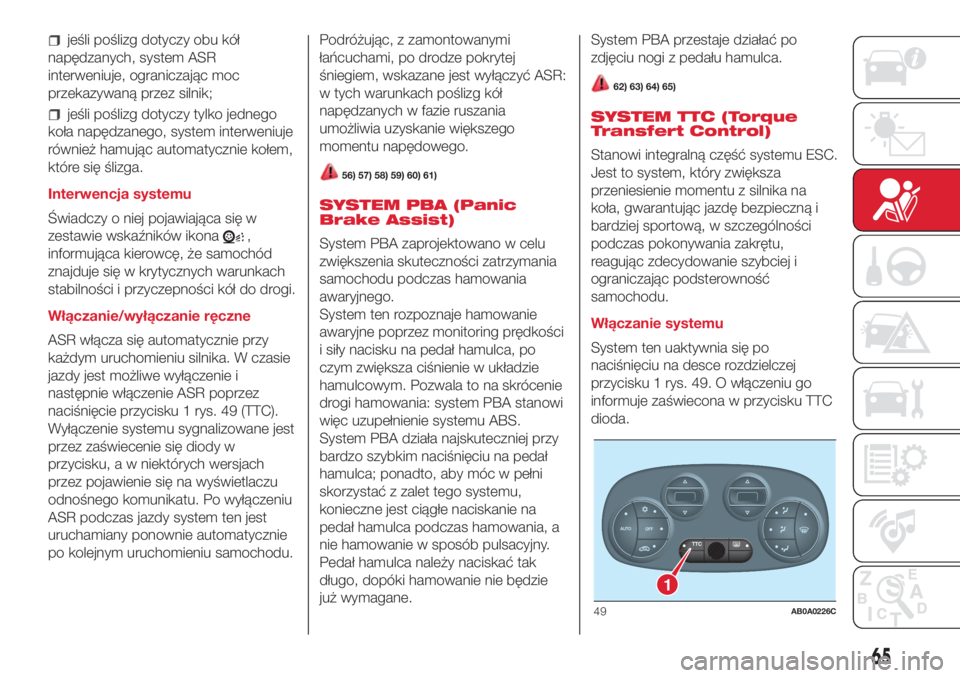 Abarth 500 2018  Instrukcja obsługi (in Polish) jeśli poślizg dotyczy obu kół
napędzanych, system ASR
interweniuje, ograniczając moc
przekazywaną przez silnik;
jeśli poślizg dotyczy tylko jednego
koła napędzanego, system interweniuje
ró