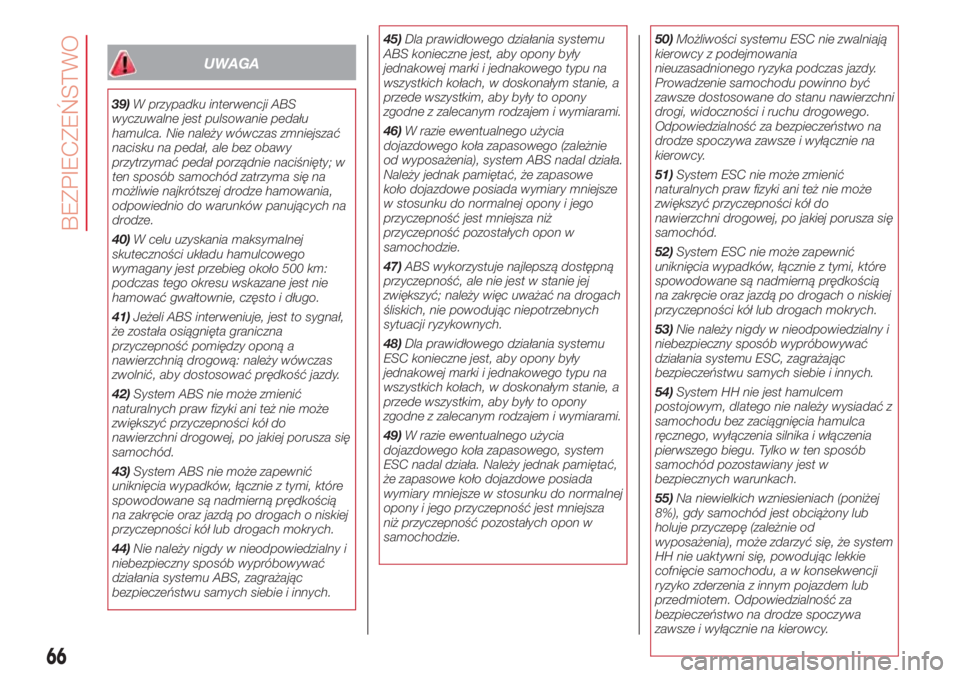Abarth 500 2018  Instrukcja obsługi (in Polish) UWAGA
39)W przypadku interwencji ABS
wyczuwalne jest pulsowanie pedału
hamulca. Nie należy wówczas zmniejszać
nacisku na pedał, ale bez obawy
przytrzymać pedał porządnie naciśnięty; w
ten sp