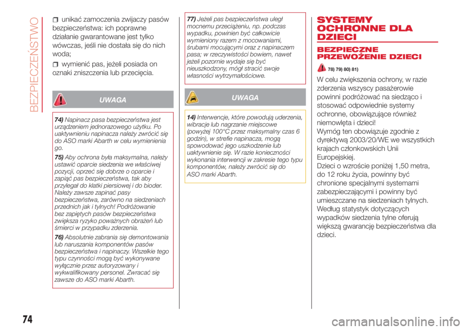 Abarth 500 2018  Instrukcja obsługi (in Polish) unikać zamoczenia zwijaczy pasów
bezpieczeństwa: ich poprawne
działanie gwarantowane jest tylko
wówczas, jeśli nie dostała się do nich
woda;
wymienić pas, jeżeli posiada on
oznaki zniszczeni