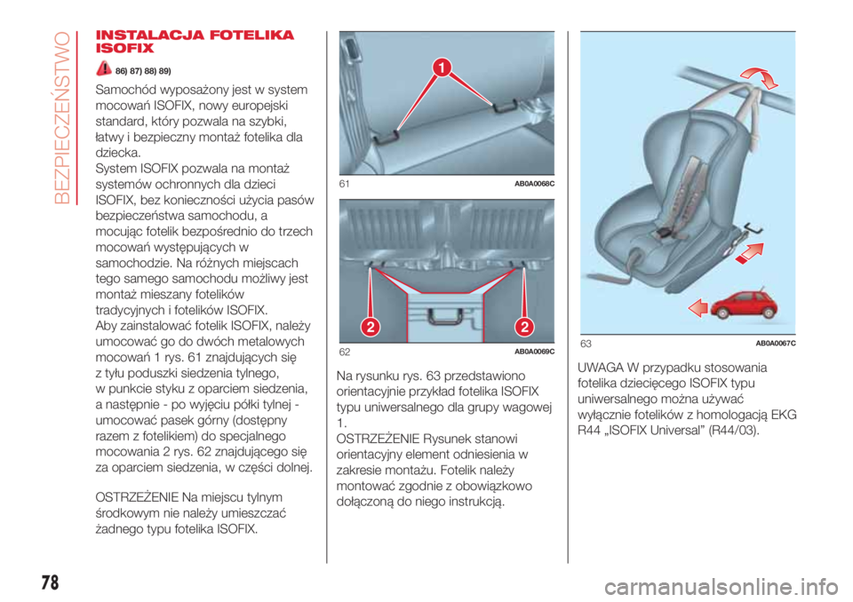 Abarth 500 2018  Instrukcja obsługi (in Polish) INSTALACJA FOTELIKA
ISOFIX
86) 87) 88) 89)
Samochód wyposażony jest w system
mocowań ISOFIX, nowy europejski
standard, który pozwala na szybki,
łatwy i bezpieczny montaż fotelika dla
dziecka.
Sy