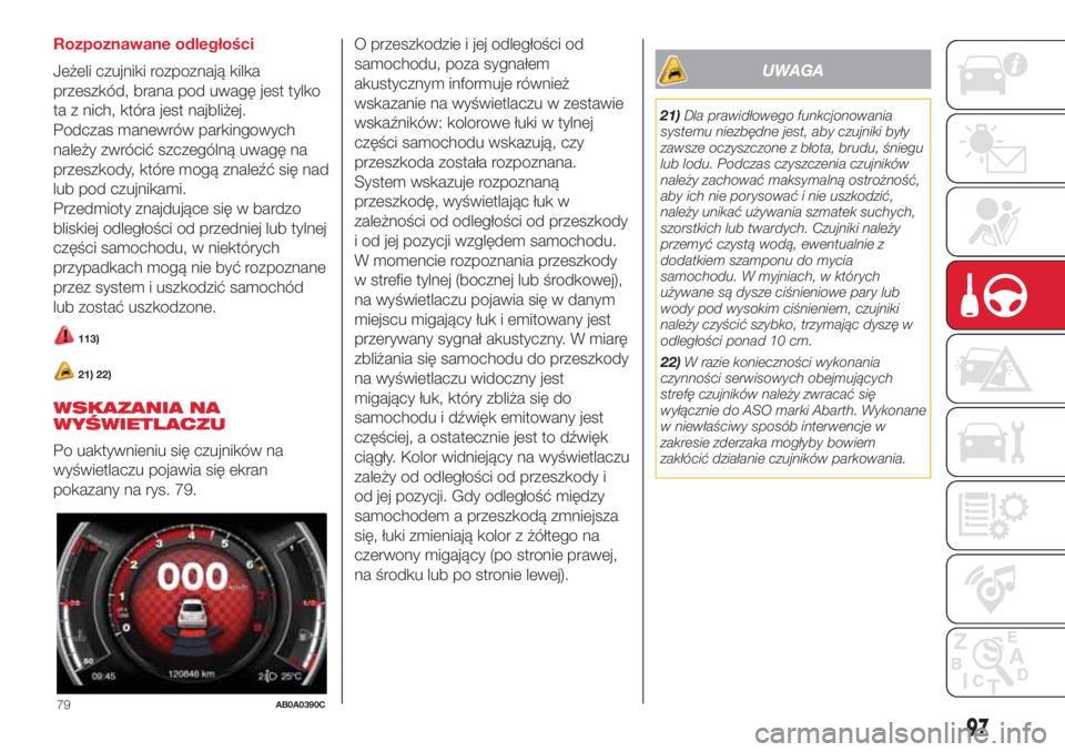 Abarth 500 2018  Instrukcja obsługi (in Polish) Rozpoznawane odległości
Jeżeli czujniki rozpoznają kilka
przeszkód, brana pod uwagę jest tylko
ta z nich, która jest najbliżej.
Podczas manewrów parkingowych
należy zwrócić szczególną uw