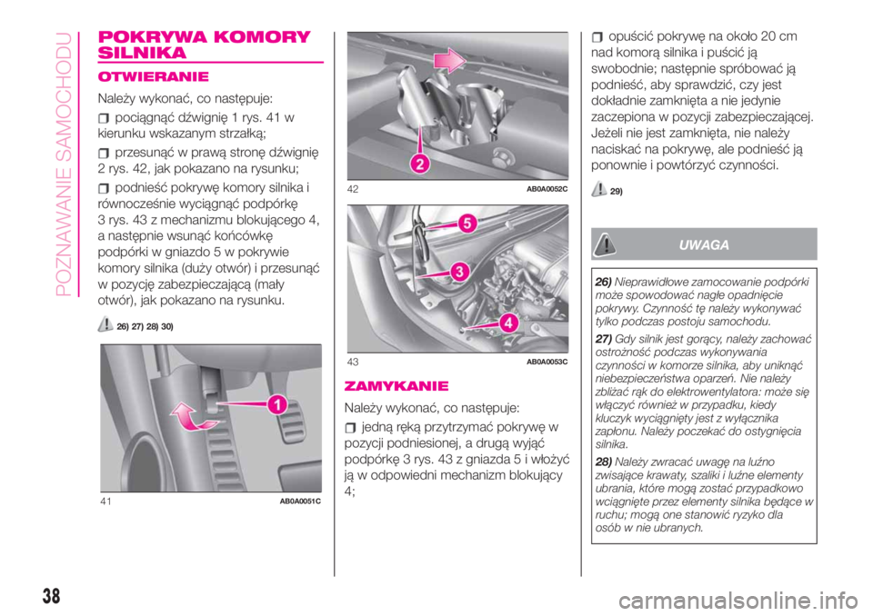Abarth 500 2020 Instrukcja obsługi (in Polish) POKRYWA KOMORY
SILNIKA
OTWIERANIE
Należy wykonać, co następuje:
pociągnąć dźwignię 1 rys. 41 w
kierunku wskazanym strzałką;
przesunąć w prawą stronę dźwignię
2 rys. 42, jak pokazano na Abarth 500 2020 Instrukcja obsługi (in Polish) POKRYWA KOMORY
SILNIKA
OTWIERANIE
Należy wykonać, co następuje:
pociągnąć dźwignię 1 rys. 41 w
kierunku wskazanym strzałką;
przesunąć w prawą stronę dźwignię
2 rys. 42, jak pokazano na