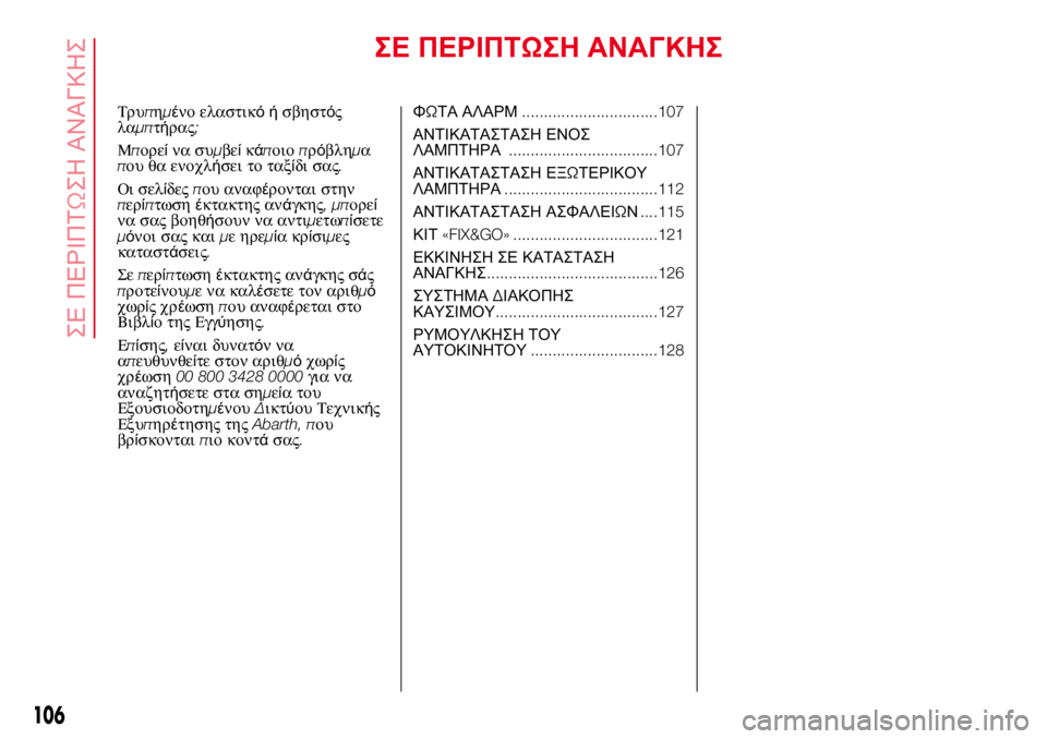 Abarth 500 2017 ΒΙΒΛΙΟ ΧΡΗΣΗΣ ΚΑΙ ΣΥΝΤΗΡΗΣΗΣ (in Greek) ΣΕ ΠΕΡΙΠΤΩΣΗ ΑΝΑΓΚΗΣ
Τρυπημένο ελαστικόήσβηστός
λαμπτήρας;
Μπορείνα συμβείκάποιοπρόβλημα
που θα ενοχλήσει Abarth 500 2017 ΒΙΒΛΙΟ ΧΡΗΣΗΣ ΚΑΙ ΣΥΝΤΗΡΗΣΗΣ (in Greek) ΣΕ ΠΕΡΙΠΤΩΣΗ ΑΝΑΓΚΗΣ
Τρυπημένο ελαστικόήσβηστός
λαμπτήρας;
Μπορείνα συμβείκάποιοπρόβλημα
που θα ενοχλήσει