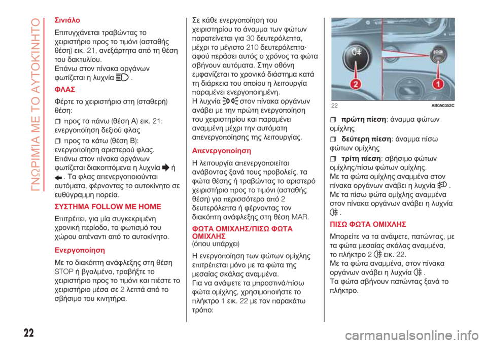 Abarth 500 2018  ΒΙΒΛΙΟ ΧΡΗΣΗΣ ΚΑΙ ΣΥΝΤΗΡΗΣΗΣ (in Greek) Σινιάλο
Επιτυγχάνεται τραβώντας το
χειριστήριοπρος το τιμόνι(ασταθής
θέση)εικ. 21,ανεξάρτητα από τη θέση
του 