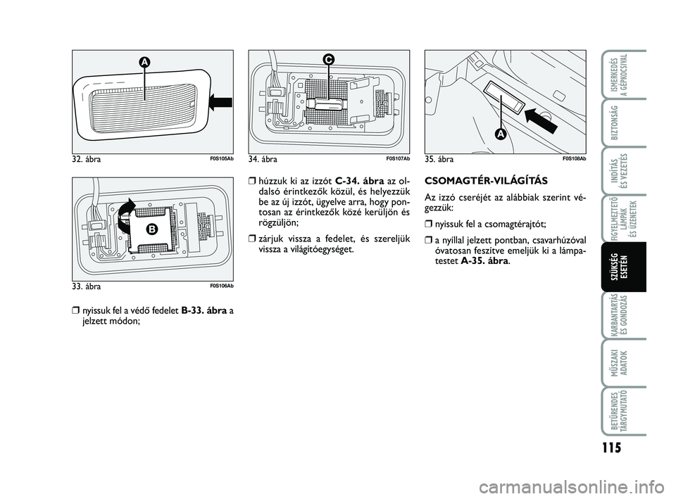 Abarth 500 2012  Kezelési és karbantartási útmutató (in Hungarian) 115
FIGYELMEZTETŐ
LÁMPÁK 
ÉS ÜZENETEK
KARBANTARTÁS
ÉS GONDOZÁS
MŰSZAKI
ADATO
K
BETŰRENDES
TÁRGYMUTATÓ
ISMERKEDÉS
A GÉPKOCSIVAL
BIZTONSÁG
INDÍTÁS
ÉS VEZETÉS
SZÜKSÉG
ESETÉN
❒nyis