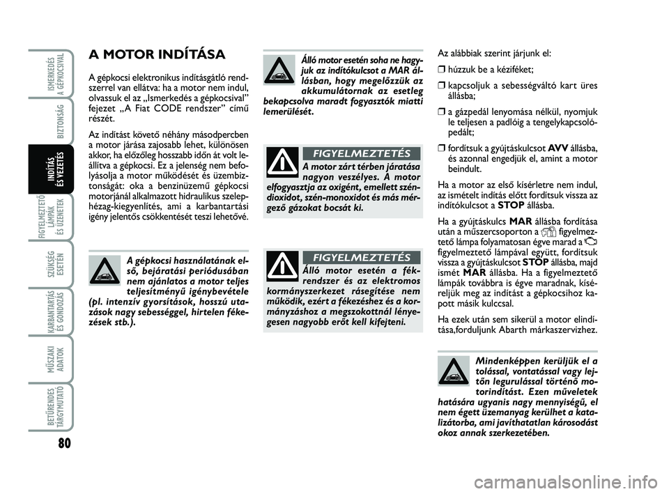 Abarth 500 2013 Kezelési és karbantartási útmutató (in Hungarian) 80
FIGYELMEZTETŐ
LÁMPÁK
ÉS ÜZENETEK
SZÜKSÉG
ESETÉN
KARBANTARTÁS
ÉS GONDOZÁS
MŰSZAKI
ADATOK
BETŰRENDES
TÁRGYMUTATÓ
ISMERKEDÉS
A GÉPKOCSIVA
L
BIZTONSÁG
INDÍTÁS
ÉS VEZETÉS
Mindenk Abarth 500 2013 Kezelési és karbantartási útmutató (in Hungarian) 80
FIGYELMEZTETŐ
LÁMPÁK
ÉS ÜZENETEK
SZÜKSÉG
ESETÉN
KARBANTARTÁS
ÉS GONDOZÁS
MŰSZAKI
ADATOK
BETŰRENDES
TÁRGYMUTATÓ
ISMERKEDÉS
A GÉPKOCSIVA
L
BIZTONSÁG
INDÍTÁS
ÉS VEZETÉS
Mindenk