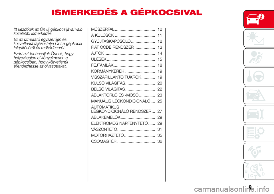 Abarth 500 2017  Kezelési és karbantartási útmutató (in Hungarian) ISMERKEDÉS A GÉPKOCSIVAL
Itt kezdődik az Ön új gépkocsijával való
közelebbi ismerkedés.
Ez az útmutató egyszerűen és
közvetlenül tájékoztatja Önt a gépkocsi
felépítéséről és 