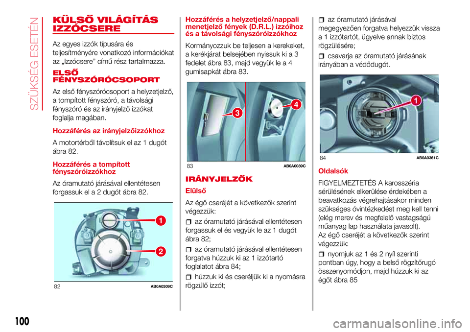 Abarth 500 2017  Kezelési és karbantartási útmutató (in Hungarian) KÜLSŐ VILÁGÍTÁS
IZZÓCSERE
Az egyes izzók típusára és
teljesítményére vonatkozó információkat
az „Izzócsere” című rész tartalmazza.
ELSŐ
FÉNYSZÓRÓCSOPORT
Az első fényszór