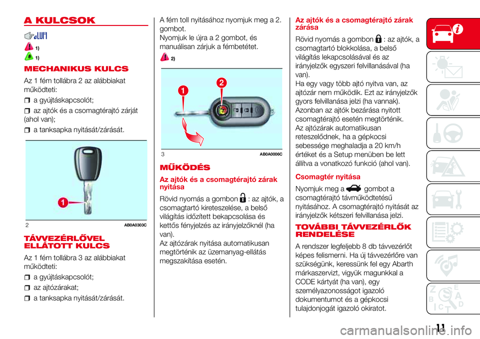 Abarth 500 2017  Kezelési és karbantartási útmutató (in Hungarian) A KULCSOK
1)
1)
MECHANIKUS KULCS
Az 1 fém tollábra 2 az alábbiakat
működteti:
a gyújtáskapcsolót;
az ajtók és a csomagtérajtó zárját
(ahol van);
a tanksapka nyitását/zárását.
TÁVVE