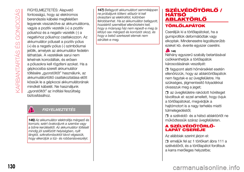 Abarth 500 2017  Kezelési és karbantartási útmutató (in Hungarian) FIGYELMEZTETÉS: Alapvető
fontosságú, hogy az elektromos
berendezés kábelei megfelelően
legyenek visszakötve az akkumulátorra,
vagyis a pozitív vezeték (+) a pozitív
pólushoz és a negatí