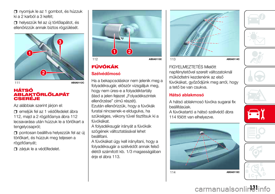 Abarth 500 2017  Kezelési és karbantartási útmutató (in Hungarian) nyomjuk le az 1 gombot, és húzzuk
ki a 2 karból a 3 kefét;
helyezzük fel az új törlőlapátot, és
ellenőrizzük annak biztos rögzülését.
HÁTSÓ
ABLAKTÖRLŐLAPÁT
CSERÉJE
Az alábbiak s