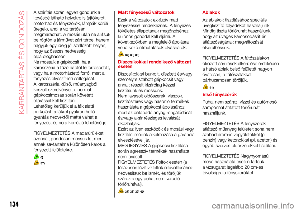 Abarth 500 2017  Kezelési és karbantartási útmutató (in Hungarian) A szárítás során legyen gondunk a
kevésbé látható helyekre is (ajtókeret,
motorház és fényszórók, lámpák körüli
üregek), ahol a víz tartósan
megmaradhat. A mosás után ne állít
