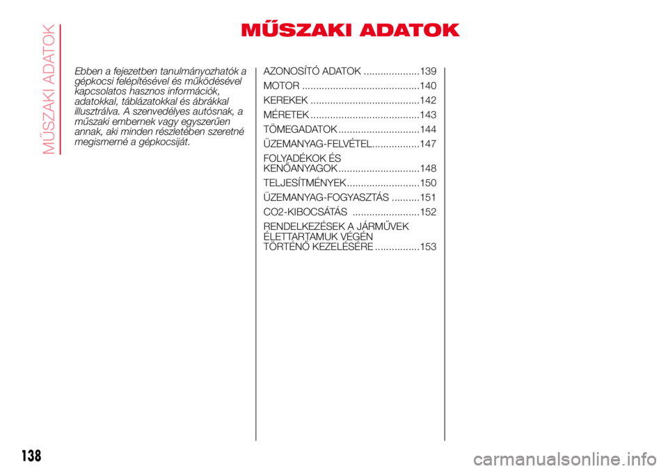Abarth 500 2017  Kezelési és karbantartási útmutató (in Hungarian) MŰSZAKI ADATOK
Ebben a fejezetben tanulmányozhatók a
gépkocsi felépítésével és működésével
kapcsolatos hasznos információk,
adatokkal, táblázatokkal és ábrákkal
illusztrálva. A sz