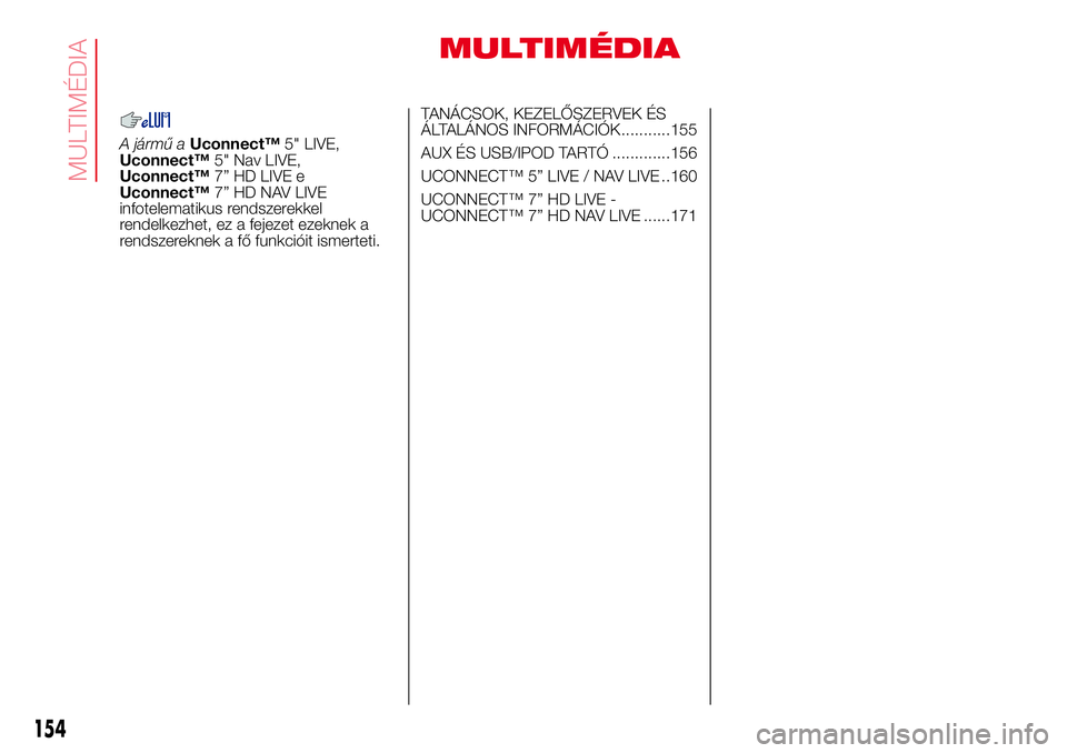 Abarth 500 2017  Kezelési és karbantartási útmutató (in Hungarian) MULTIMÉDIA
A jármű aUconnect™5" LIVE,
Uconnect™5" Nav LIVE,
Uconnect™7” HD LIVE e
Uconnect™7” HD NAV LIVE
infotelematikus rendszerekkel
rendelkezhet, ez a fejezet ezeknek a
rend
