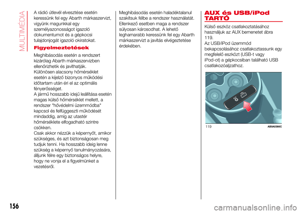 Abarth 500 2017  Kezelési és karbantartási útmutató (in Hungarian) A rádió útlevél elvesztése esetén
keressünk fel egy Abarth márkaszervizt,
vigyünk magunkkal egy
személyazonosságot igazoló
dokumentumot és a gépkocsi
tulajdonjogát igazoló okiratokat.
