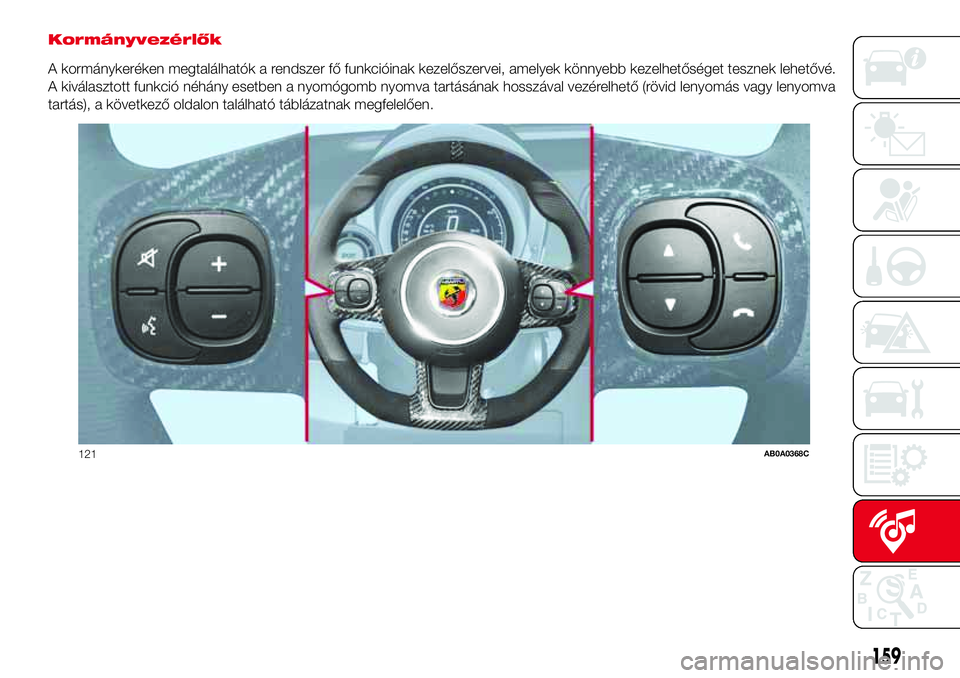 Abarth 500 2017  Kezelési és karbantartási útmutató (in Hungarian) Kormányvezérlők
A kormánykeréken megtalálhatók a rendszer fő funkcióinak kezelőszervei, amelyek könnyebb kezelhetőséget tesznek lehetővé.
A kiválasztott funkció néhány esetben a nyo