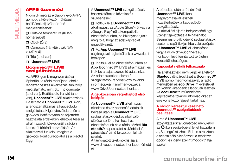Abarth 500 2017  Kezelési és karbantartási útmutató (in Hungarian) APPS üzemmód
Nyomjuk meg az előlapon lévő APPS
gombot a következő működési
beállítások kijelzőn történő
megjelenítéséhez:
Outside temperature (Külső
hőmérséklet)
Clock (Óra)
