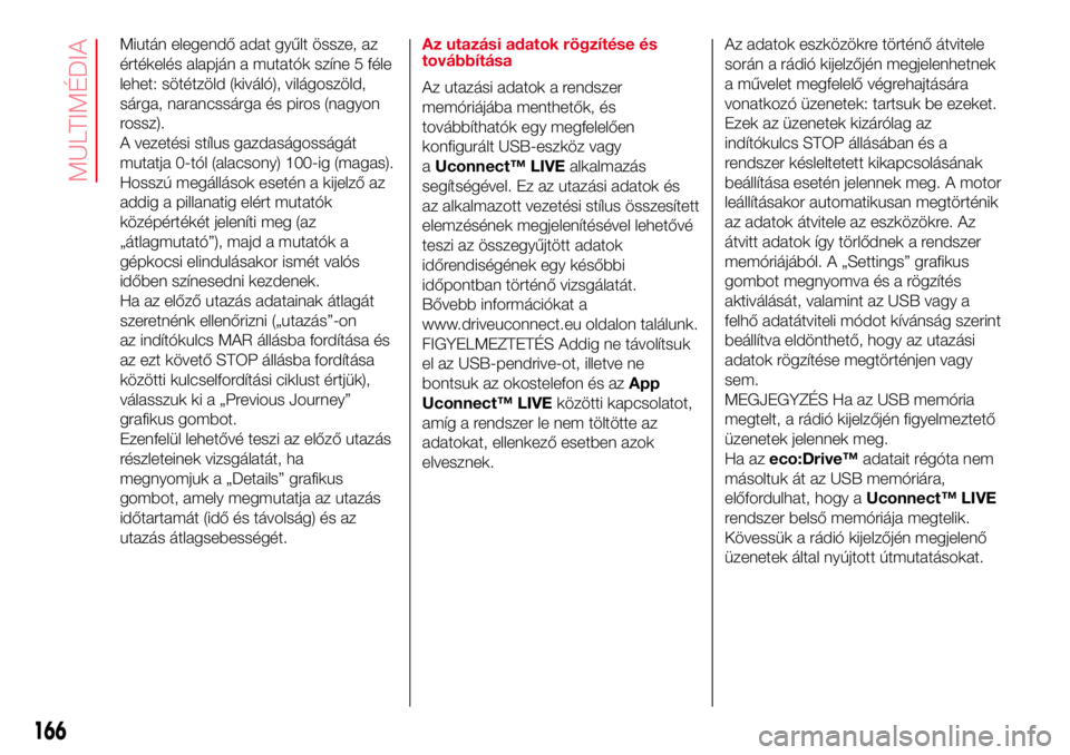 Abarth 500 2017  Kezelési és karbantartási útmutató (in Hungarian) Miután elegendő adat gyűlt össze, az
értékelés alapján a mutatók színe 5 féle
lehet: sötétzöld (kiváló), világoszöld,
sárga, narancssárga és piros (nagyon
rossz).
A vezetési stí