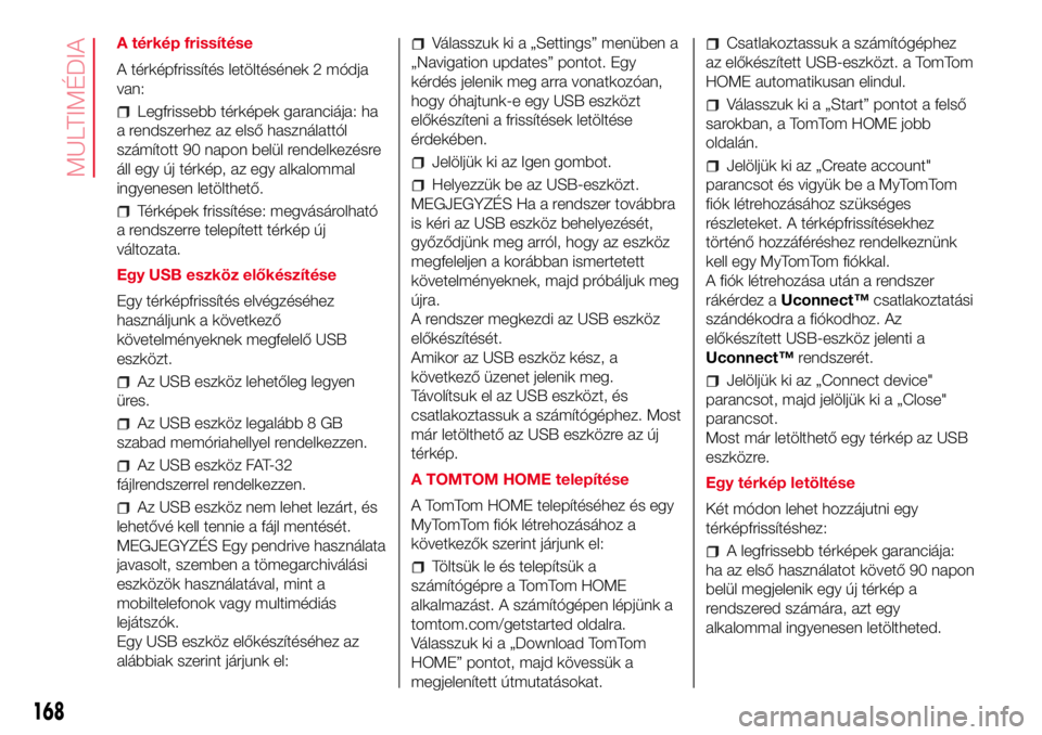 Abarth 500 2017  Kezelési és karbantartási útmutató (in Hungarian) A térkép frissítése
A térképfrissítés letöltésének 2 módja
van:
Legfrissebb térképek garanciája: ha
a rendszerhez az első használattól
számított 90 napon belül rendelkezésre
áll