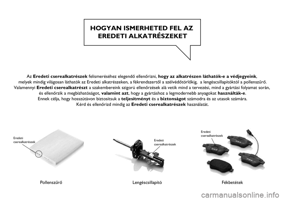 Abarth 500 2017  Kezelési és karbantartási útmutató (in Hungarian) HOGYAN ISMERHETED FEL AZ 
EREDETI ALKATRÉSZEKET
Pollenszűrő
Eredeti 
cserealkatrészek
LengéscsillapítóFékbetétek
Eredeti 
cserealkatrészek
 
Az Eredeti cserealkatrészek felismeréséhez ele