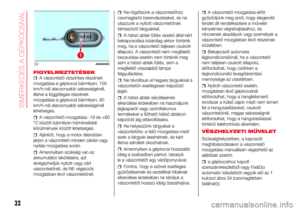 Abarth 500 2017  Kezelési és karbantartási útmutató (in Hungarian) FIGYELMEZTETÉSEK
A vászontető vízszintes részének
mozgatása a gépkocsi bármilyen, 100
km/h-nál alacsonyabb sebességénél,
illetve a függőleges részének
mozgatása a gépkocsi bármilye