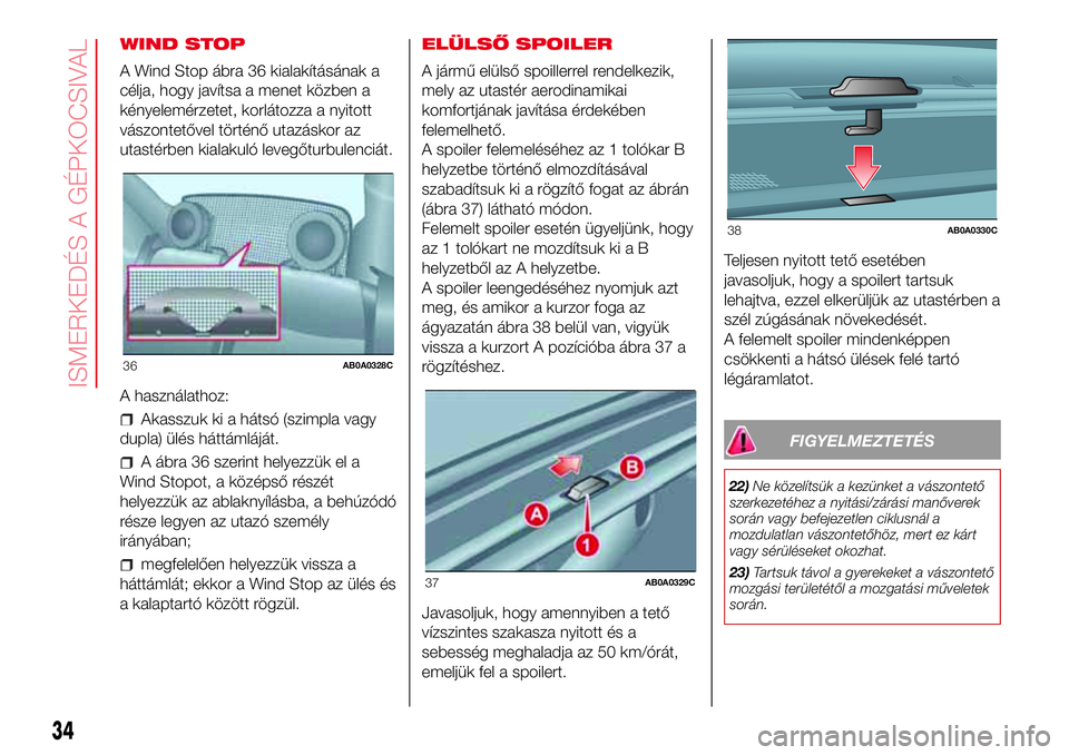 Abarth 500 2017  Kezelési és karbantartási útmutató (in Hungarian) WIND STOP
A Wind Stop ábra 36 kialakításának a
célja, hogy javítsa a menet közben a
kényelemérzetet, korlátozza a nyitott
vászontetővel történő utazáskor az
utastérben kialakuló leve