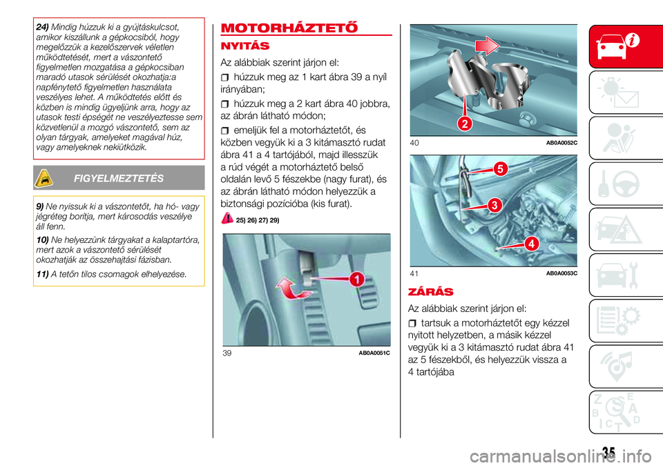 Abarth 500 2017  Kezelési és karbantartási útmutató (in Hungarian) 24)Mindig húzzuk ki a gyújtáskulcsot,
amikor kiszállunk a gépkocsiból, hogy
megelőzzük a kezelőszervek véletlen
működtetését, mert a vászontető
figyelmetlen mozgatása a gépkocsiban
m