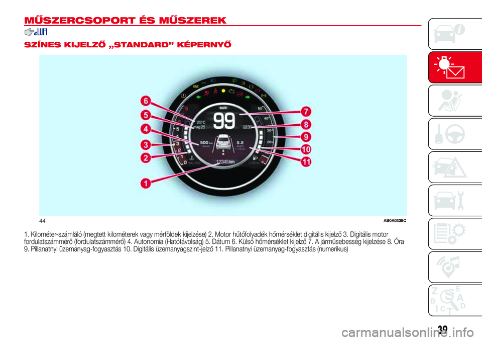 Abarth 500 2017  Kezelési és karbantartási útmutató (in Hungarian) MŰSZERCSOPORT ÉS MŰSZEREK
.
SZÍNES KIJELZŐ „STANDARD” KÉPERNYŐ
1. Kilométer-számláló (megtett kilométerek vagy mérföldek kijelzése) 2. Motor hűtőfolyadék hőmérséklet digitáli