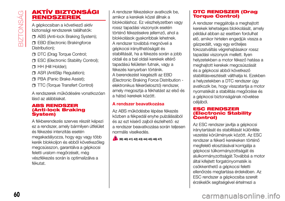 Abarth 500 2017  Kezelési és karbantartási útmutató (in Hungarian) AKTÍV BIZTONSÁGI
RENDSZEREK
A gépkocsiban a következő aktív
biztonsági rendszerek találhatók:
ABS (Anti-lock Braking System);
EBD (Electronic Brakingforce
Distribution);
DTC (Drag Torque Cont
