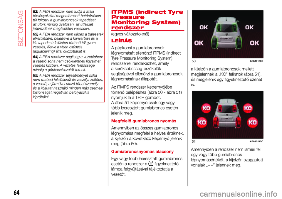 Abarth 500 2017  Kezelési és karbantartási útmutató (in Hungarian) 62)A PBA rendszer nem tudja a fizika
törvényei által meghatározott határértéken
túl fokozni a gumiabroncsok tapadását
az úton: mindig óvatosan, az útfelület
jellemzőinek megfelelően ve