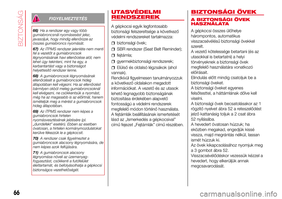 Abarth 500 2017  Kezelési és karbantartási útmutató (in Hungarian) FIGYELMEZTETÉS
66)Ha a rendszer egy vagy több
gumiabroncsnál nyomásesést jelez,
javasoljuk, hogy mindig ellenőrizze az
összes gumiabroncs nyomását.
67)Az iTPMS rendszer jelenléte nem menti
f