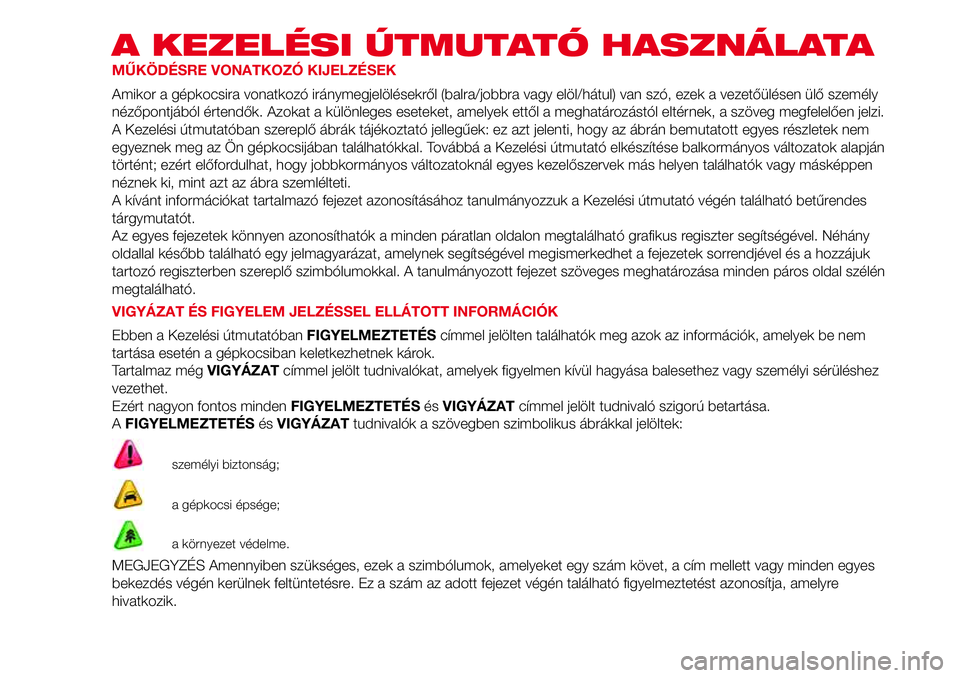Abarth 500 2017 Kezelési és karbantartási útmutató (in Hungarian) A KEZELÉSI ÚTMUTATÓ HASZNÁLATA
MŰKÖDÉSRE VONATKOZÓ KIJELZÉSEK
Amikor a gépkocsira vonatkozó iránymegjelölésekről (balra/jobbra vagy elöl/hátul) van szó, ezek a vezetőülésen ülő Abarth 500 2017 Kezelési és karbantartási útmutató (in Hungarian) A KEZELÉSI ÚTMUTATÓ HASZNÁLATA
MŰKÖDÉSRE VONATKOZÓ KIJELZÉSEK
Amikor a gépkocsira vonatkozó iránymegjelölésekről (balra/jobbra vagy elöl/hátul) van szó, ezek a vezetőülésen ülő