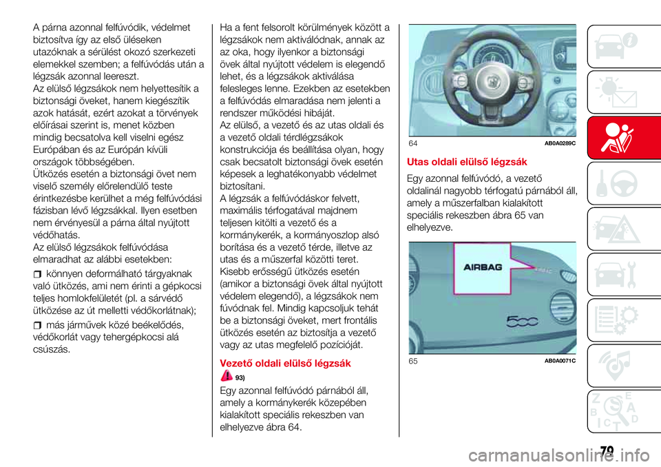 Abarth 500 2017  Kezelési és karbantartási útmutató (in Hungarian) A párna azonnal felfúvódik, védelmet
biztosítva így az első üléseken
utazóknak a sérülést okozó szerkezeti
elemekkel szemben; a felfúvódás után a
légzsák azonnal leereszt.
Az elül