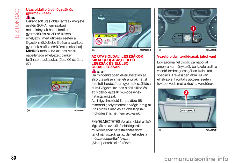 Abarth 500 2017  Kezelési és karbantartási útmutató (in Hungarian) Utas oldali elülső légzsák és
gyermekülések
94)Bekapcsolt utas oldali légzsák megléte
esetén SOHA nem szabad
menetiránynak háttal fordított
gyermekülést az elülső ülésen
elhelyezni