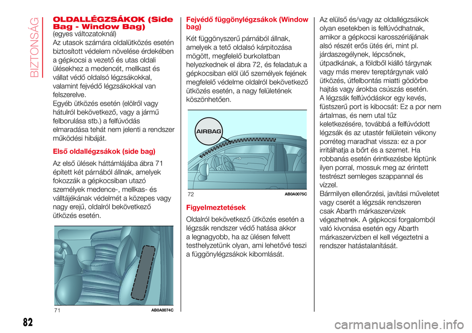 Abarth 500 2017  Kezelési és karbantartási útmutató (in Hungarian) OLDALLÉGZSÁKOK (Side
Bag - Window Bag)
(egyes változatoknál)
Az utasok számára oldalütközés esetén
biztosított védelem növelése érdekében
a gépkocsi a vezető és utas oldali
ülések