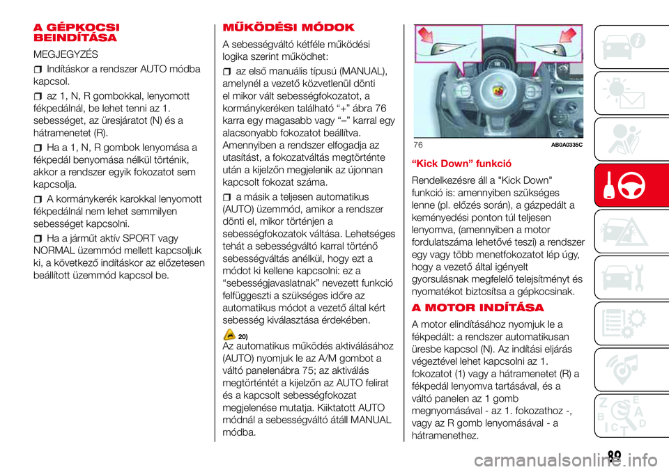 Abarth 500 2017  Kezelési és karbantartási útmutató (in Hungarian) A GÉPKOCSI
BEINDÍTÁSA
MEGJEGYZÉS
Indításkor a rendszer AUTO módba
kapcsol.
az 1, N, R gombokkal, lenyomott
fékpedálnál, be lehet tenni az 1.
sebességet, az üresjáratot (N) és a
hátramen
