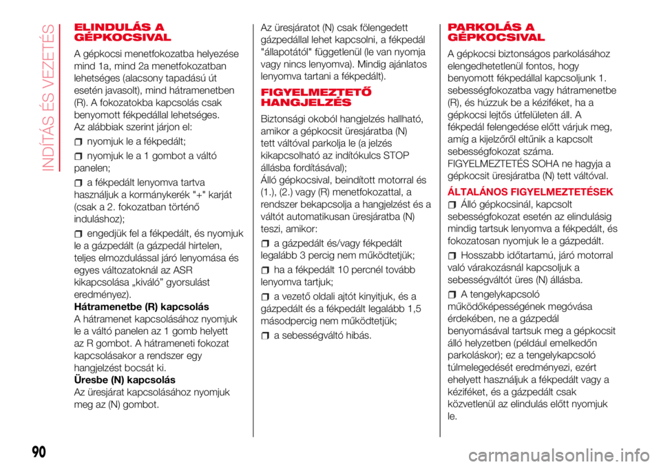 Abarth 500 2017  Kezelési és karbantartási útmutató (in Hungarian) ELINDULÁS A
GÉPKOCSIVAL
A gépkocsi menetfokozatba helyezése
mind 1a, mind 2a menetfokozatban
lehetséges (alacsony tapadású út
esetén javasolt), mind hátramenetben
(R). A fokozatokba kapcsol