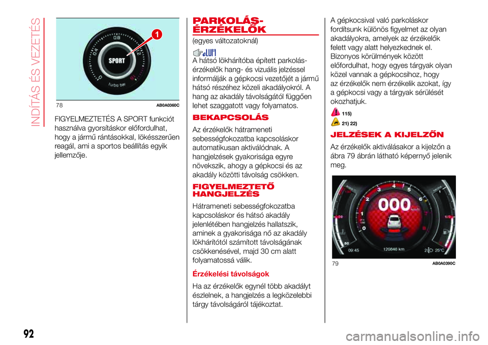 Abarth 500 2017  Kezelési és karbantartási útmutató (in Hungarian) FIGYELMEZTETÉS A SPORT funkciót
használva gyorsításkor előfordulhat,
hogy a jármű rántásokkal, lökésszerűen
reagál, ami a sportos beállítás egyik
jellemzője.
PARKOLÁS-
ÉRZÉKELŐK
