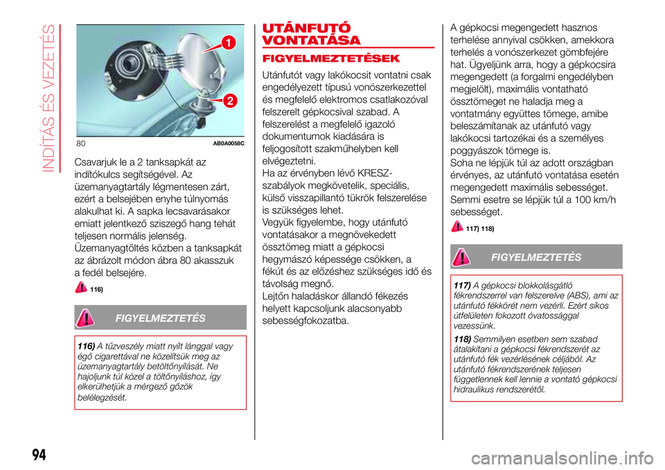 Abarth 500 2017  Kezelési és karbantartási útmutató (in Hungarian) Csavarjuk le a 2 tanksapkát az
indítókulcs segítségével. Az
üzemanyagtartály légmentesen zárt,
ezért a belsejében enyhe túlnyomás
alakulhat ki. A sapka lecsavarásakor
emiatt jelentkező