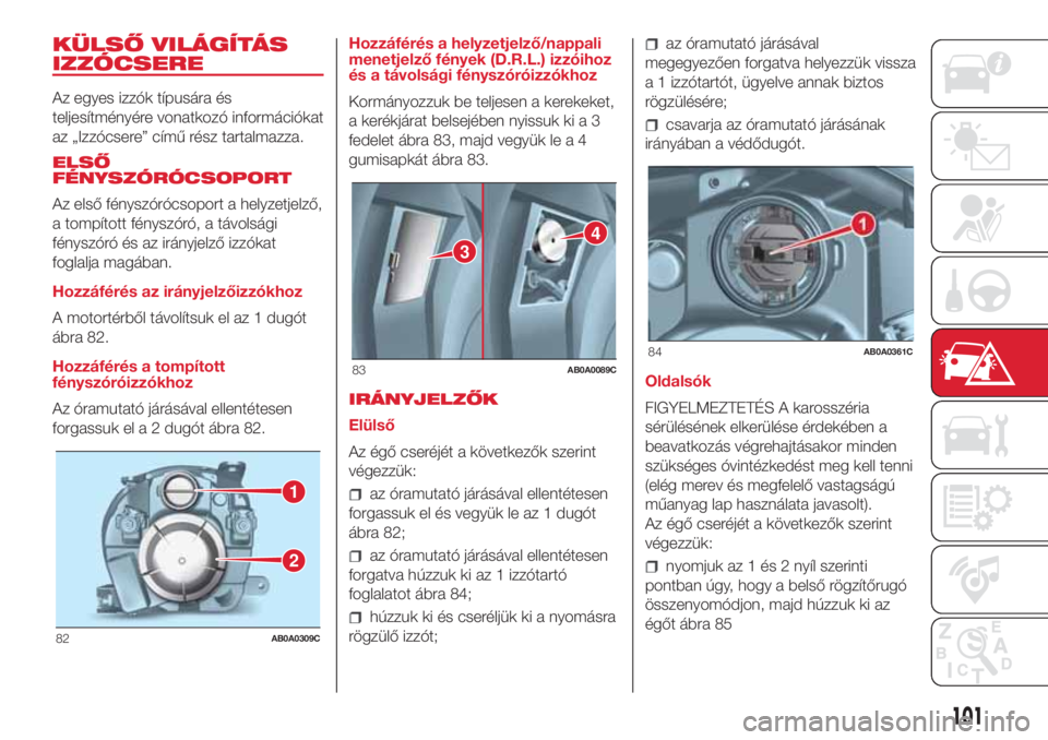 Abarth 500 2018 Kezelési és karbantartási útmutató (in Hungarian) KÜLSŐ VILÁGÍTÁS
IZZÓCSERE
Az egyes izzók típusára és
teljesítményére vonatkozó információkat
az „Izzócsere” című rész tartalmazza.
ELSŐ
FÉNYSZÓRÓCSOPORT
Az első fényszór Abarth 500 2018 Kezelési és karbantartási útmutató (in Hungarian) KÜLSŐ VILÁGÍTÁS
IZZÓCSERE
Az egyes izzók típusára és
teljesítményére vonatkozó információkat
az „Izzócsere” című rész tartalmazza.
ELSŐ
FÉNYSZÓRÓCSOPORT
Az első fényszór