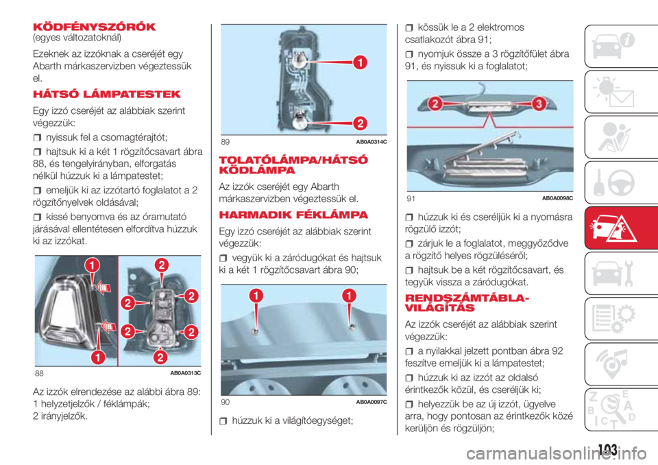 Abarth 500 2018 Kezelési és karbantartási útmutató (in Hungarian) KÖDFÉNYSZÓRÓK
(egyes változatoknál)
Ezeknek az izzóknak a cseréjét egy
Abarth márkaszervizben végeztessük
el.
HÁTSÓ LÁMPATESTEK
Egy izzó cseréjét az alábbiak szerint
végezzük:
nyi Abarth 500 2018 Kezelési és karbantartási útmutató (in Hungarian) KÖDFÉNYSZÓRÓK
(egyes változatoknál)
Ezeknek az izzóknak a cseréjét egy
Abarth márkaszervizben végeztessük
el.
HÁTSÓ LÁMPATESTEK
Egy izzó cseréjét az alábbiak szerint
végezzük:
nyi