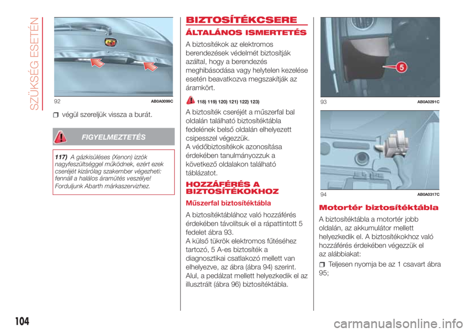 Abarth 500 2018 Kezelési és karbantartási útmutató (in Hungarian) végül szereljük vissza a burát.
FIGYELMEZTETÉS
117)A gázkisüléses (Xenon) izzók
nagyfeszültséggel működnek, ezért ezek
cseréjét kizárólag szakember végezheti:
fennáll a halálos á Abarth 500 2018 Kezelési és karbantartási útmutató (in Hungarian) végül szereljük vissza a burát.
FIGYELMEZTETÉS
117)A gázkisüléses (Xenon) izzók
nagyfeszültséggel működnek, ezért ezek
cseréjét kizárólag szakember végezheti:
fennáll a halálos á