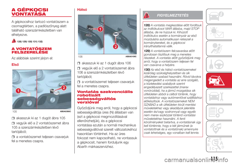 Abarth 500 2018  Kezelési és karbantartási útmutató (in Hungarian) A GÉPKOCSI
VONTATÁSA
A gépkocsihoz tartozó vontatószem a
csomagtérben, a padlószőnyeg alatt
található szerszámkészletben van
elhelyezve.
128) 129) 130) 131) 132)
A VONTATÓSZEM
FELSZERELÉ