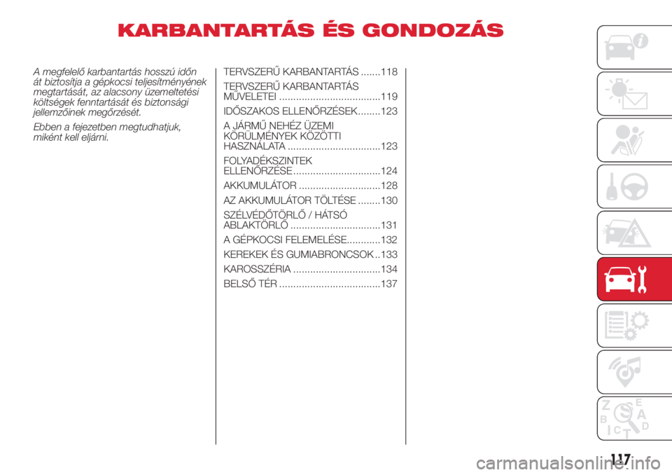 Abarth 500 2018  Kezelési és karbantartási útmutató (in Hungarian) KARBANTARTÁS ÉS GONDOZÁS
A megfelelő karbantartás hosszú időn
át biztosítja a gépkocsi teljesítményének
megtartását, az alacsony üzemeltetési
költségek fenntartását és biztonság