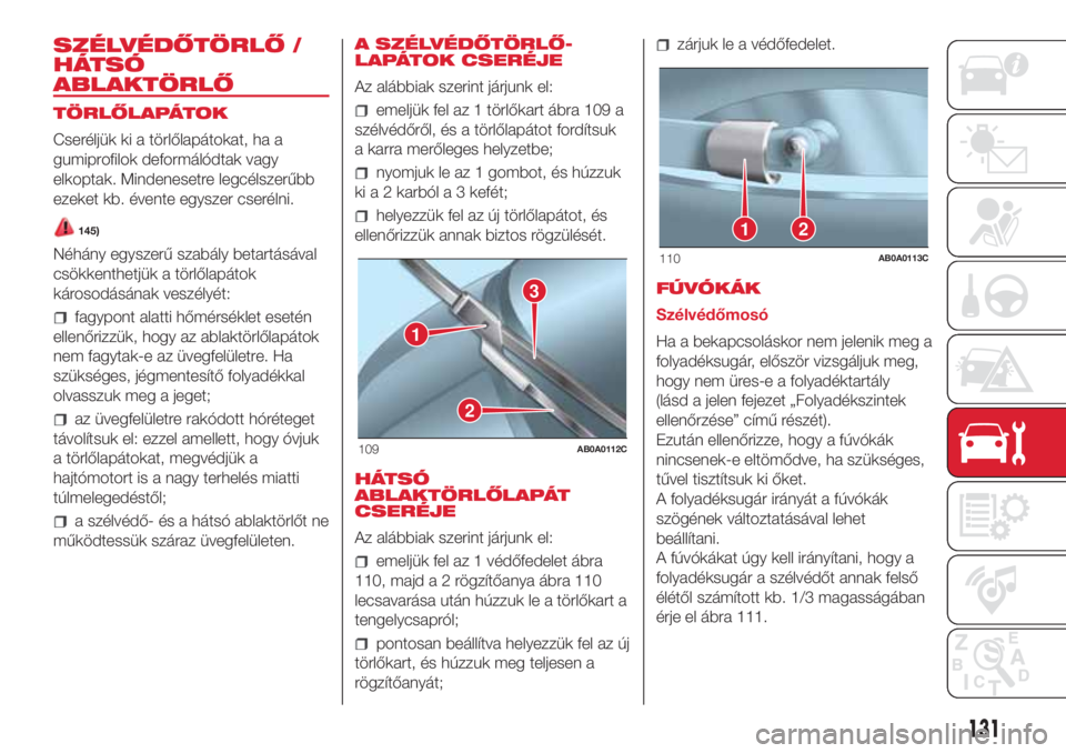 Abarth 500 2018  Kezelési és karbantartási útmutató (in Hungarian) SZÉLVÉDŐTÖRLŐ /
HÁTSÓ
ABLAKTÖRLŐ
TÖRLŐLAPÁTOK
Cseréljük ki a törlőlapátokat, ha a
gumiprofilok deformálódtak vagy
elkoptak. Mindenesetre legcélszerűbb
ezeket kb. évente egyszer c