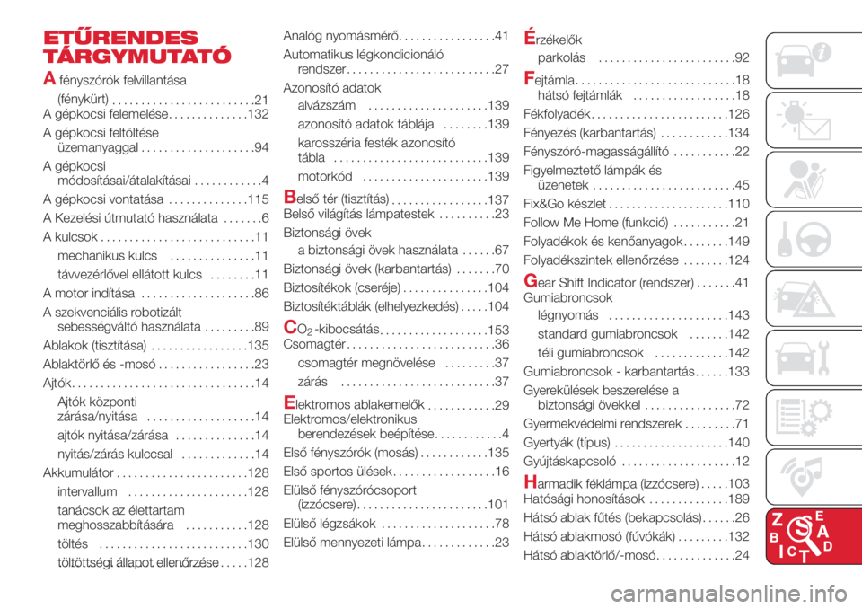 Abarth 500 2018  Kezelési és karbantartási útmutató (in Hungarian) ETŰRENDES
TÁRGYMUTATÓ
A
fényszórók felvillantása
(fénykürt)
.........................21
A gépkocsi felemelése..............132
A gépkocsi feltöltése
üzemanyaggal....................94
A