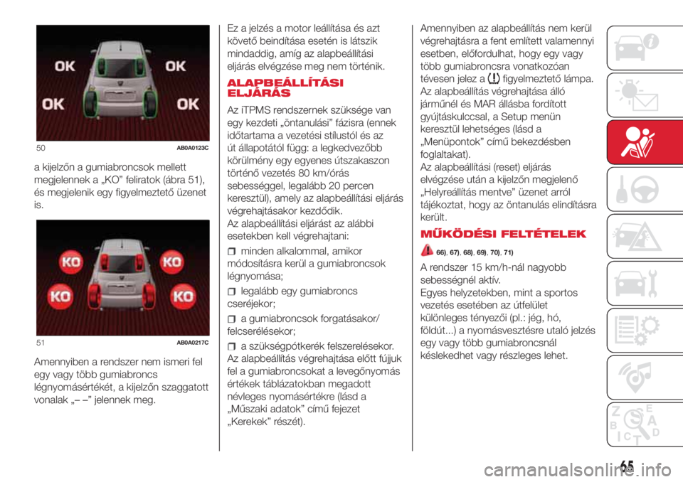 Abarth 500 2018 Kezelési és karbantartási útmutató (in Hungarian) a kijelzőn a gumiabroncsok mellett
megjelennek a „KO” feliratok (ábra 51),
és megjelenik egy figyelmeztető üzenet
is.
Amennyiben a rendszer nem ismeri fel
egy vagy több gumiabroncs
légnyom Abarth 500 2018 Kezelési és karbantartási útmutató (in Hungarian) a kijelzőn a gumiabroncsok mellett
megjelennek a „KO” feliratok (ábra 51),
és megjelenik egy figyelmeztető üzenet
is.
Amennyiben a rendszer nem ismeri fel
egy vagy több gumiabroncs
légnyom