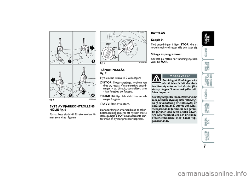 Abarth 500 2013 Drift- och underhållshandbok (in Swedish) BYTE AV FJÄRRKONTROLLENS
HÖLJE fig. 6
För att byta skydd till fjärekontrollen för
man som visas i figuren. fig. 6
F0S0006Ab
7SÄKERHETSTART OCH
KÖRNINGVARNINGS
LAMPOR OCH
MEDDELANDENI NÖDLÄGEU Abarth 500 2013 Drift- och underhållshandbok (in Swedish) BYTE AV FJÄRRKONTROLLENS
HÖLJE fig. 6
För att byta skydd till fjärekontrollen för
man som visas i figuren. fig. 6
F0S0006Ab
7SÄKERHETSTART OCH
KÖRNINGVARNINGS
LAMPOR OCH
MEDDELANDENI NÖDLÄGEU